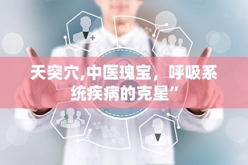 天突穴,中医瑰宝，呼吸系统疾病的克星”