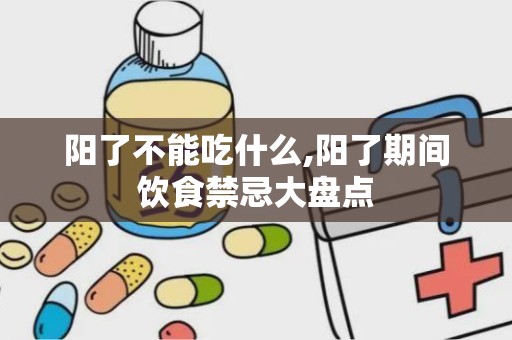 阳了不能吃什么,阳了期间饮食禁忌大盘点