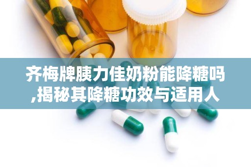 齐梅牌胰力佳奶粉能降糖吗,揭秘其降糖功效与适用人群”