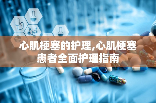 心肌梗塞的护理,心肌梗塞患者全面护理指南