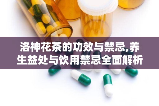 洛神花茶的功效与禁忌,养生益处与饮用禁忌全面解析