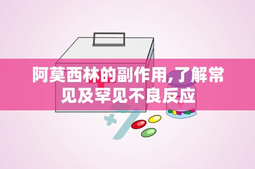 阿莫西林的副作用,了解常见及罕见不良反应