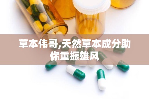 草本伟哥,天然草本成分助你重振雄风