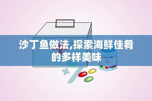 沙丁鱼做法,探索海鲜佳肴的多样美味
