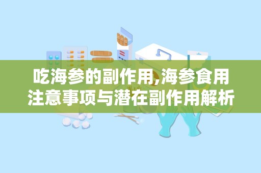 吃海参的副作用,海参食用注意事项与潜在副作用解析