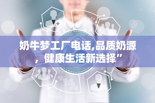 奶牛梦工厂电话,品质奶源，健康生活新选择”