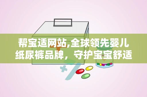 帮宝适网站,全球领先婴儿纸尿裤品牌，守护宝宝舒适成长”