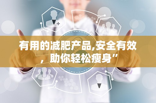 有用的减肥产品,安全有效，助你轻松瘦身”
