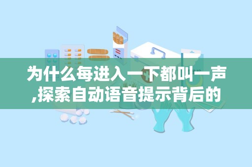 为什么每进入一下都叫一声,探索自动语音提示背后的技术原理与应用场景