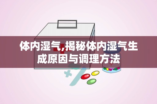 体内湿气,揭秘体内湿气生成原因与调理方法