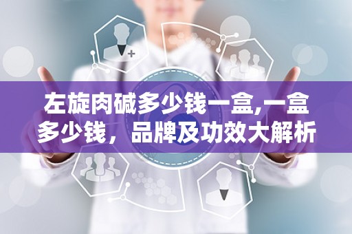 左旋肉碱多少钱一盒,一盒多少钱，品牌及功效大解析”