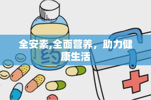 全安素,全面营养，助力健康生活