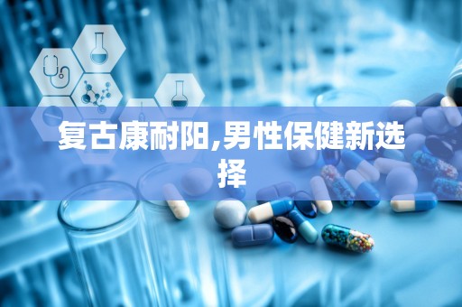 复古康耐阳,男性保健新选择