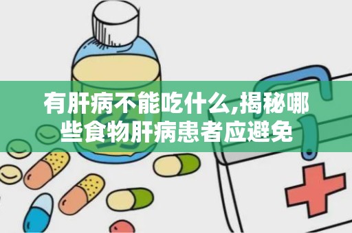 有肝病不能吃什么,揭秘哪些食物肝病患者应避免