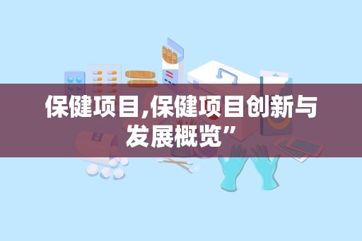 保健项目,保健项目创新与发展概览”