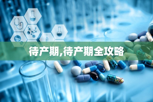 待产期,待产期全攻略