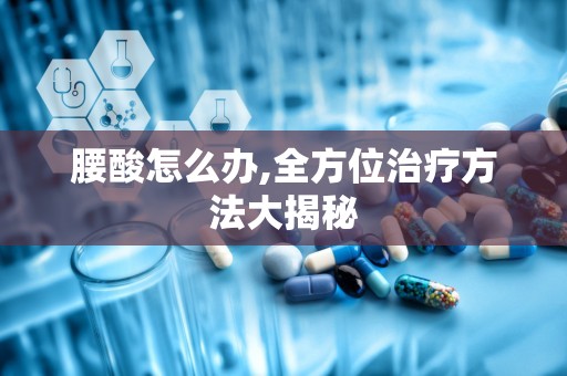 腰酸怎么办,全方位治疗方法大揭秘