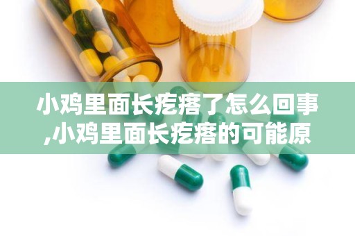 小鸡里面长疙瘩了怎么回事,小鸡里面长疙瘩的可能原因及应对措施”