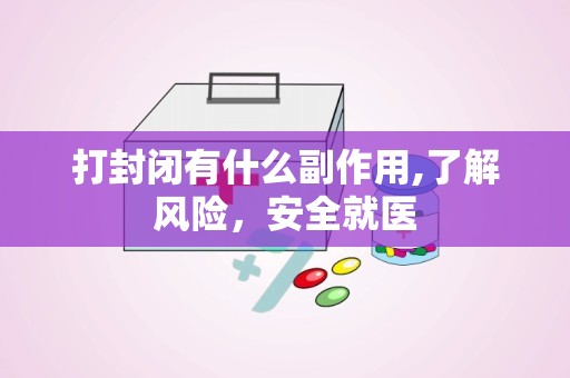 打封闭有什么副作用,了解风险，安全就医
