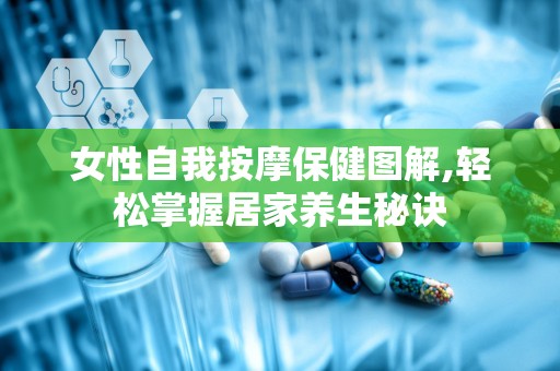 女性自我按摩保健图解,轻松掌握居家养生秘诀