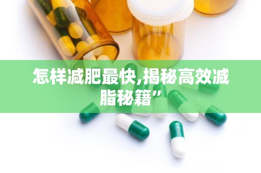 怎样减肥最快,揭秘高效减脂秘籍”