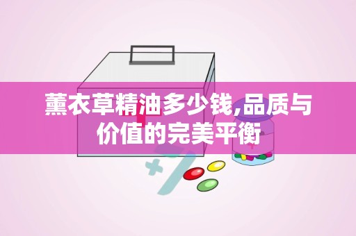 薰衣草精油多少钱,品质与价值的完美平衡