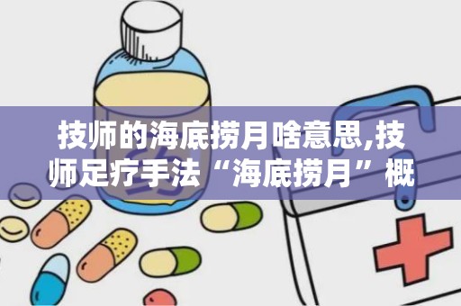 技师的海底捞月啥意思,技师足疗手法“海底捞月”概述