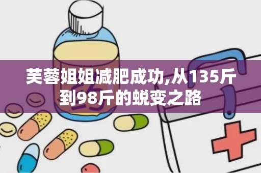 芙蓉姐姐减肥成功,从135斤到98斤的蜕变之路