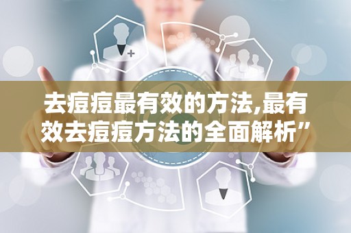 去痘痘最有效的方法,最有效去痘痘方法的全面解析”