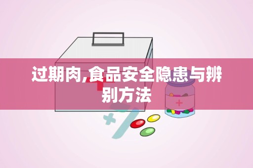 过期肉,食品安全隐患与辨别方法