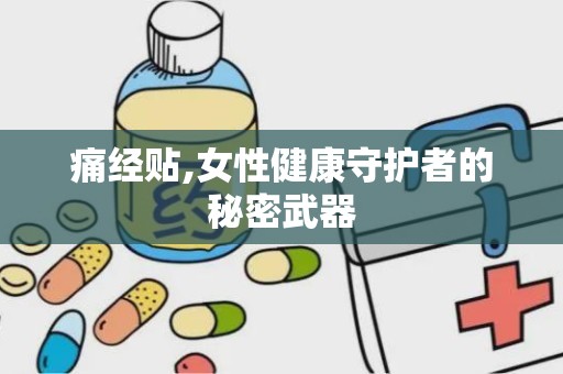 痛经贴,女性健康守护者的秘密武器