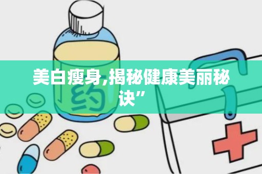 美白瘦身,揭秘健康美丽秘诀”