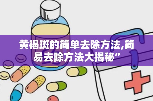 黄褐斑的简单去除方法,简易去除方法大揭秘”