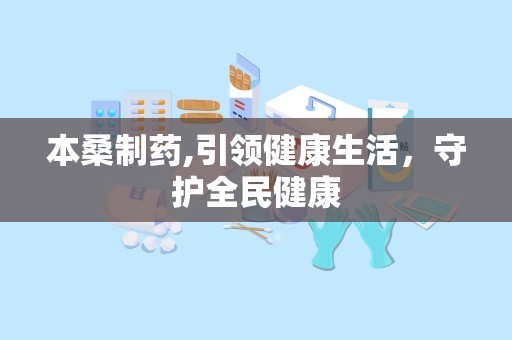 本桑制药,引领健康生活，守护全民健康
