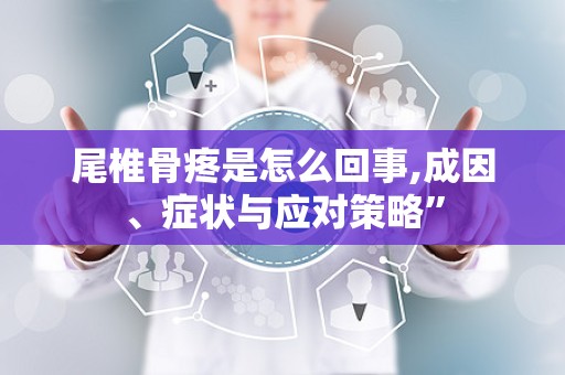 尾椎骨疼是怎么回事,成因、症状与应对策略”