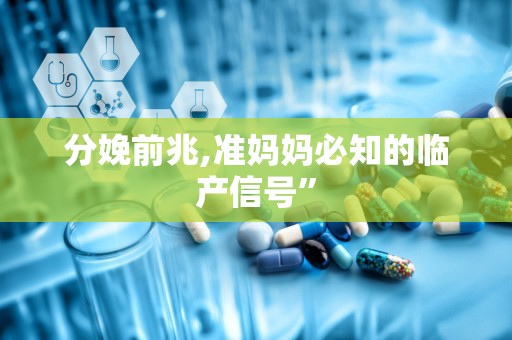 分娩前兆,准妈妈必知的临产信号”
