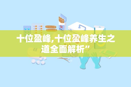 十位盈峰,十位盈峰养生之道全面解析”