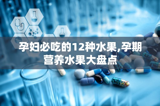 孕妇必吃的12种水果,孕期营养水果大盘点