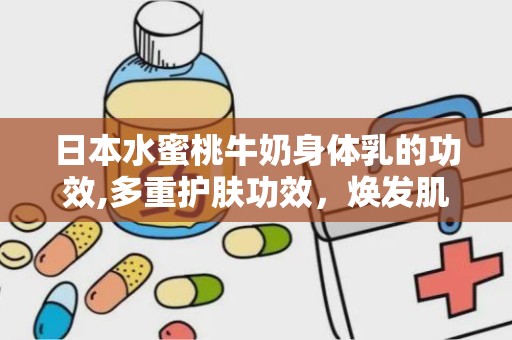 日本水蜜桃牛奶身体乳的功效,多重护肤功效，焕发肌肤光彩