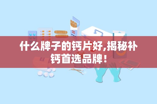 什么牌子的钙片好,揭秘补钙首选品牌！