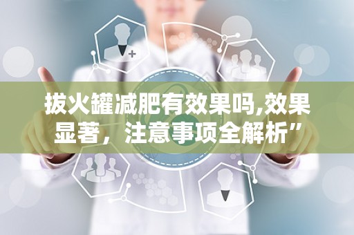 拔火罐减肥有效果吗,效果显著，注意事项全解析”