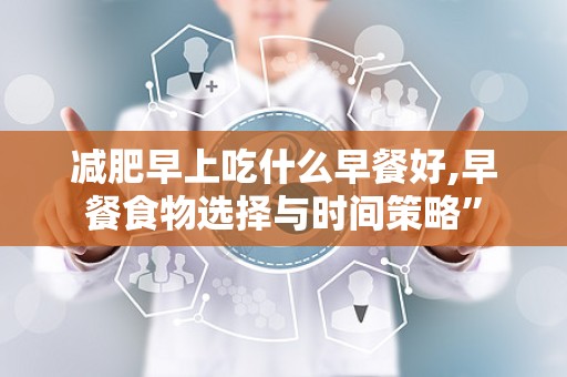 减肥早上吃什么早餐好,早餐食物选择与时间策略”