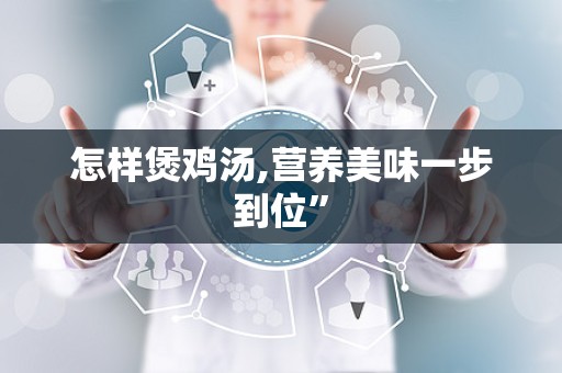 怎样煲鸡汤,营养美味一步到位”