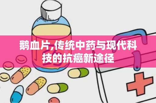 鹅血片,传统中药与现代科技的抗癌新途径