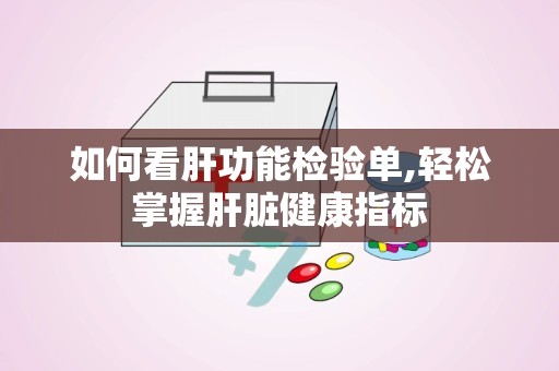 如何看肝功能检验单,轻松掌握肝脏健康指标