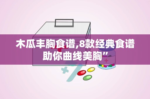木瓜丰胸食谱,8款经典食谱助你曲线美胸”