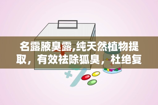 名露腋臭露,纯天然植物提取，有效祛除狐臭，杜绝复发