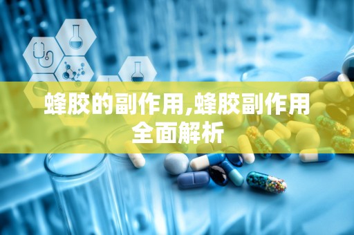 蜂胶的副作用,蜂胶副作用全面解析