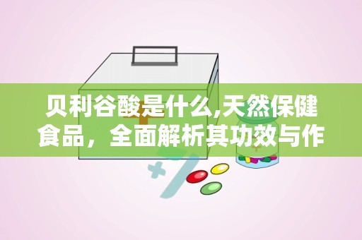 贝利谷酸是什么,天然保健食品，全面解析其功效与作用