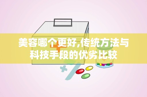 美容哪个更好,传统方法与科技手段的优劣比较
